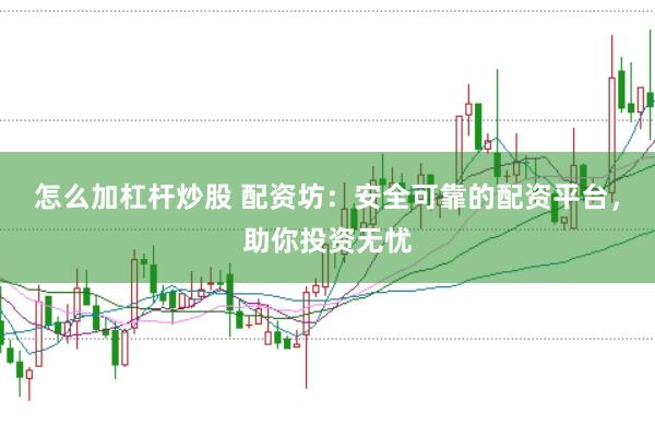 怎么加杠杆炒股 配资坊：安全可靠的配资平台，助你投资无忧