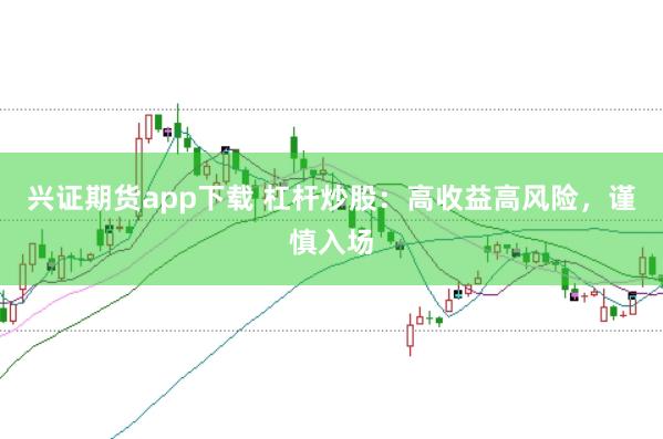 兴证期货app下载 杠杆炒股：高收益高风险，谨慎入场