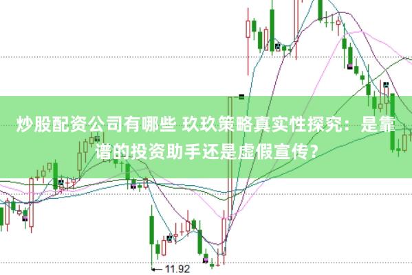 炒股配资公司有哪些 玖玖策略真实性探究：是靠谱的投资助手还是虚假宣传？