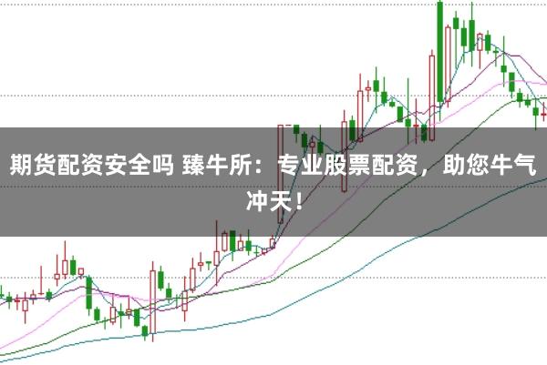 期货配资安全吗 臻牛所：专业股票配资，助您牛气冲天！