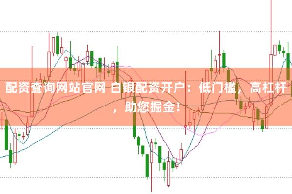 配资查询网站官网 白银配资开户：低门槛，高杠杆，助您掘金！