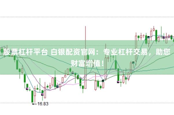 股票杠杆平台 白银配资官网：专业杠杆交易，助您财富增值！