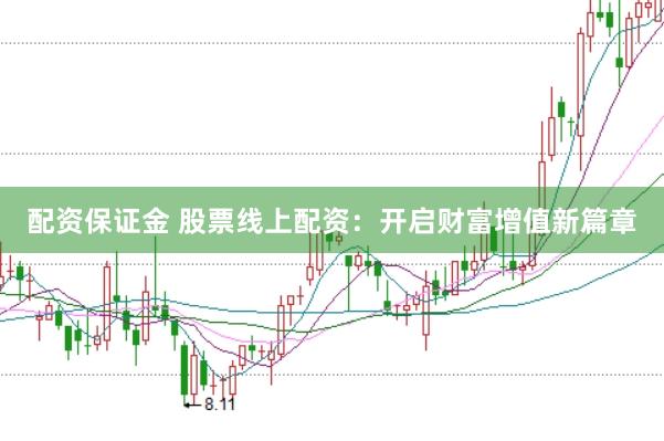 配资保证金 股票线上配资：开启财富增值新篇章