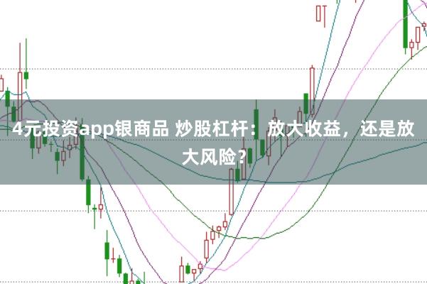4元投资app银商品 炒股杠杆：放大收益，还是放大风险？