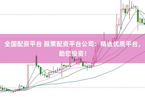 全国配资平台 股票配资平台公司：精选优质平台，助您投资！