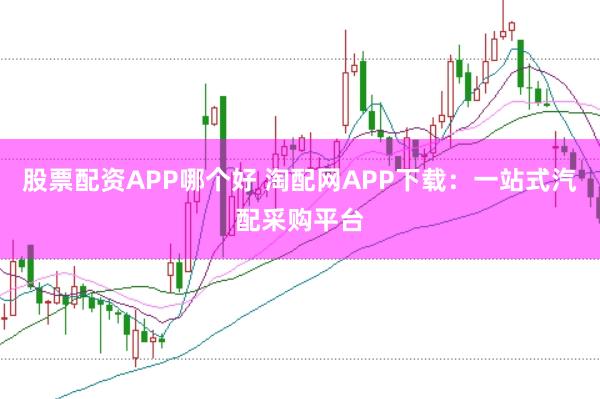 股票配资APP哪个好 淘配网APP下载：一站式汽配采购平台