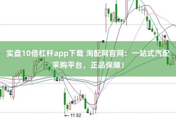 实盘10倍杠杆app下载 淘配网官网：一站式汽配采购平台，正品保障！