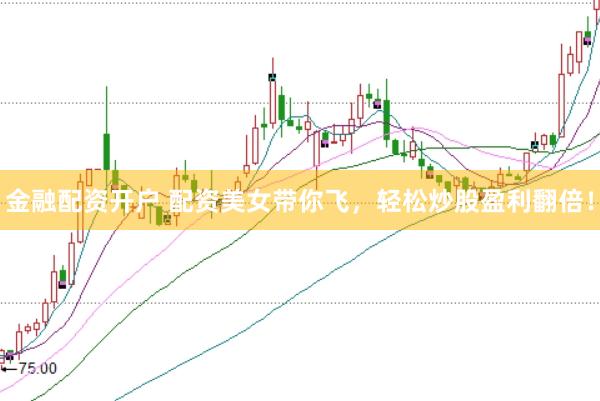 金融配资开户 配资美女带你飞，轻松炒股盈利翻倍！