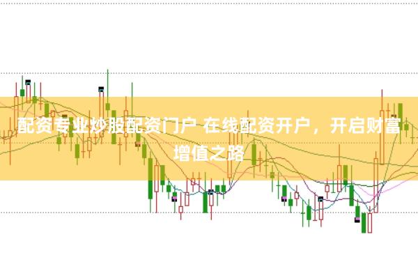 配资专业炒股配资门户 在线配资开户，开启财富增值之路