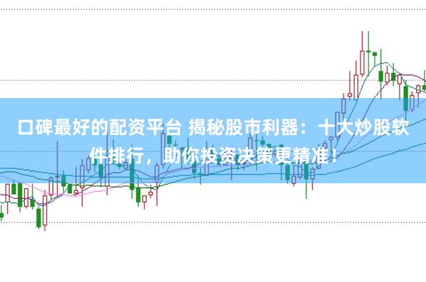 口碑最好的配资平台 揭秘股市利器：十大炒股软件排行，助你投资决策更精准！