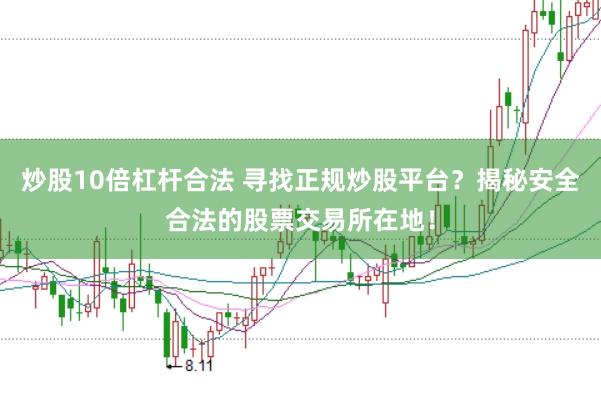 炒股10倍杠杆合法 寻找正规炒股平台？揭秘安全合法的股票交易所在地！
