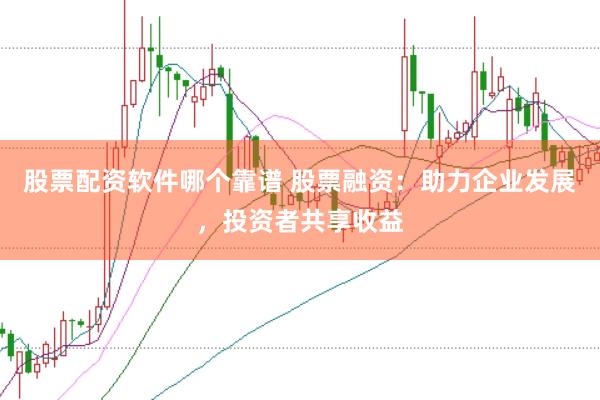 股票配资软件哪个靠谱 股票融资：助力企业发展，投资者共享收益