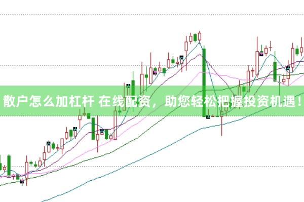 散户怎么加杠杆 在线配资，助您轻松把握投资机遇！
