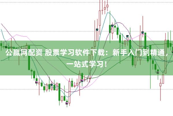 公赢网配资 股票学习软件下载：新手入门到精通，一站式学习！
