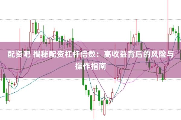 配资吧 揭秘配资杠杆倍数：高收益背后的风险与操作指南