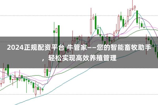 2024正规配资平台 牛管家——您的智能畜牧助手，轻松实现高效养殖管理