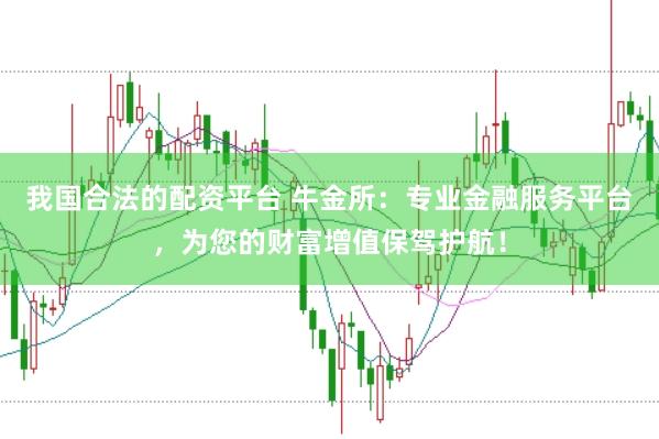 我国合法的配资平台 牛金所：专业金融服务平台，为您的财富增值保驾护航！