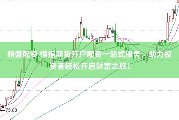 鼎盛配资 恒指期货开户配资一站式服务，助力投资者轻松开启财富之旅！