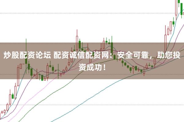 炒股配资论坛 配资诚信配资网：安全可靠，助您投资成功！