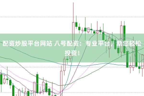 配资炒股平台网站 八号配资：专业平台，助您轻松投资！