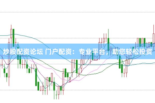 炒股配资论坛 门户配资：专业平台，助您轻松投资