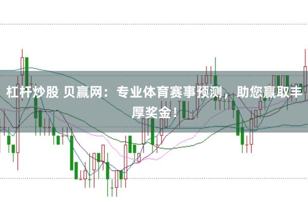 杠杆炒股 贝赢网：专业体育赛事预测，助您赢取丰厚奖金！