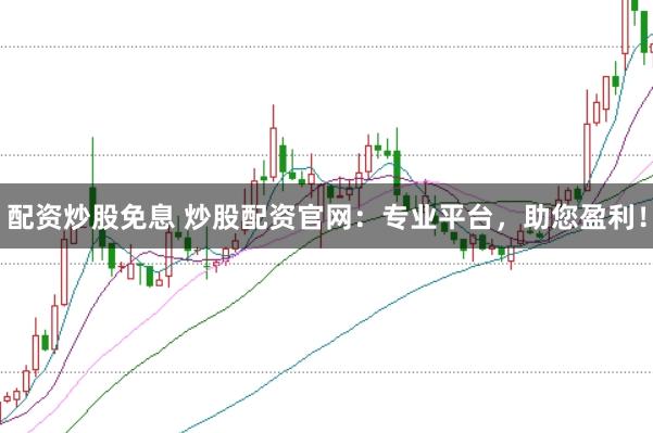 配资炒股免息 炒股配资官网：专业平台，助您盈利！