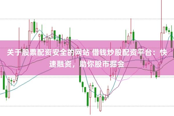 关于股票配资安全的网站 借钱炒股配资平台：快速融资，助你股市掘金