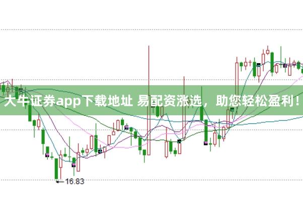 大牛证券app下载地址 易配资涨选，助您轻松盈利！