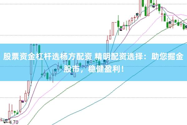 股票资金杠杆选杨方配资 精明配资选择：助您掘金股市，稳健盈利！