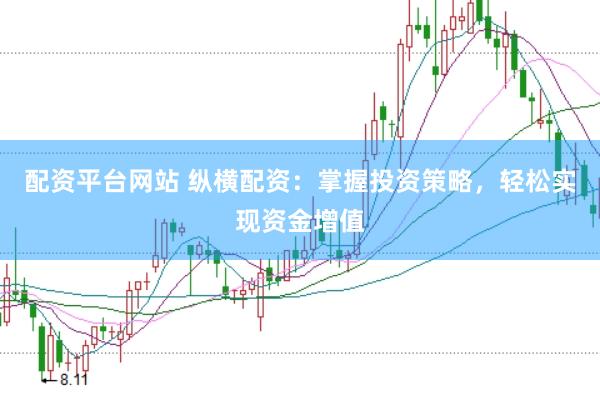 配资平台网站 纵横配资：掌握投资策略，轻松实现资金增值