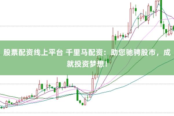 股票配资线上平台 千里马配资：助您驰骋股市，成就投资梦想！