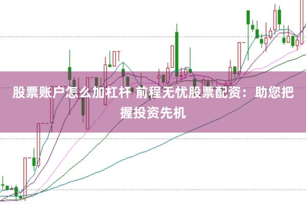 股票账户怎么加杠杆 前程无忧股票配资：助您把握投资先机
