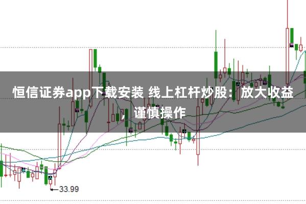 恒信证券app下载安装 线上杠杆炒股：放大收益，谨慎操作