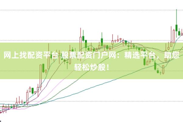 网上找配资平台 股票配资门户网：精选平台，助您轻松炒股！
