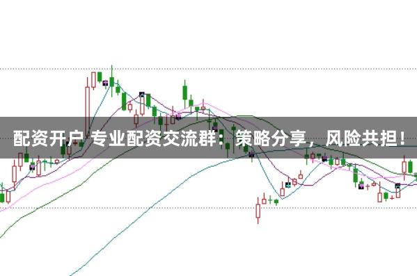 配资开户 专业配资交流群：策略分享，风险共担！
