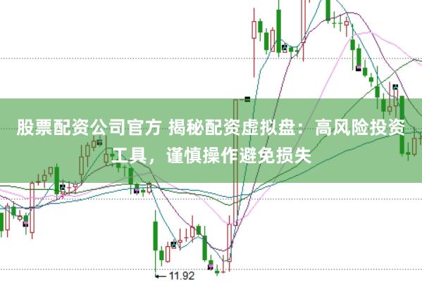 股票配资公司官方 揭秘配资虚拟盘：高风险投资工具，谨慎操作避免损失