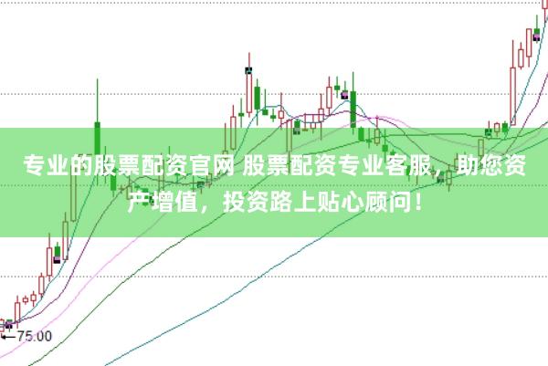 专业的股票配资官网 股票配资专业客服，助您资产增值，投资路上贴心顾问！