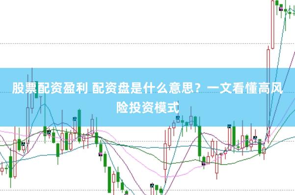 股票配资盈利 配资盘是什么意思？一文看懂高风险投资模式