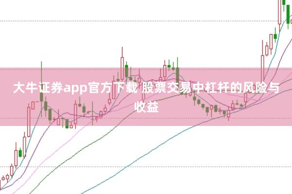 大牛证券app官方下载 股票交易中杠杆的风险与收益