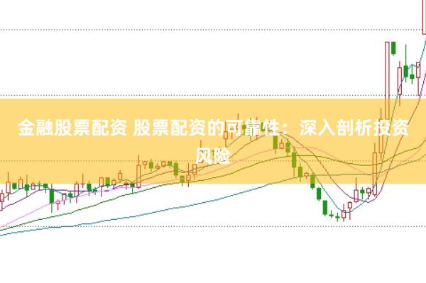 金融股票配资 股票配资的可靠性：深入剖析投资风险
