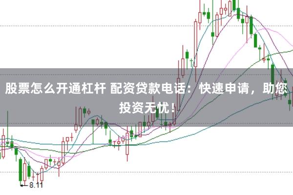 股票怎么开通杠杆 配资贷款电话：快速申请，助您投资无忧！