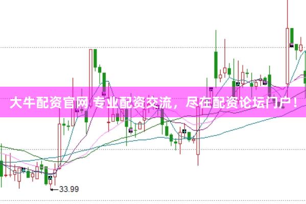 大牛配资官网 专业配资交流，尽在配资论坛门户！