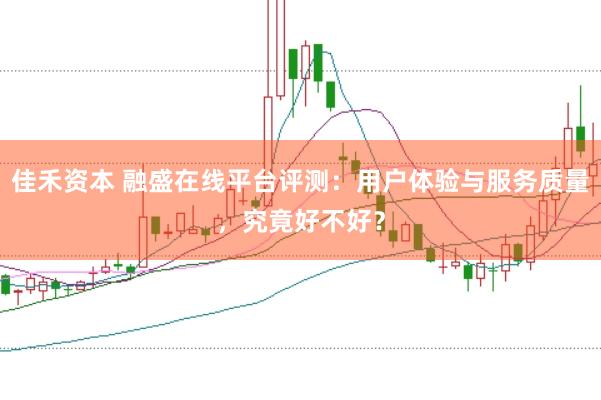 佳禾资本 融盛在线平台评测：用户体验与服务质量，究竟好不好？