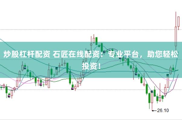 炒股杠杆配资 石匠在线配资：专业平台，助您轻松投资！