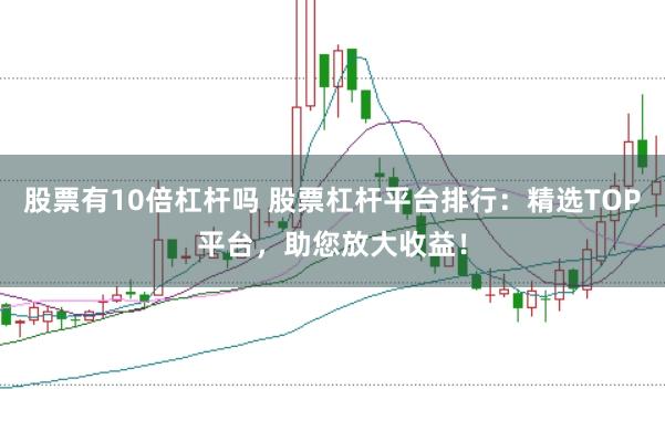 股票有10倍杠杆吗 股票杠杆平台排行：精选TOP平台，助您放大收益！