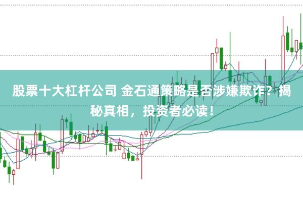 股票十大杠杆公司 金石通策略是否涉嫌欺诈？揭秘真相，投资者必读！