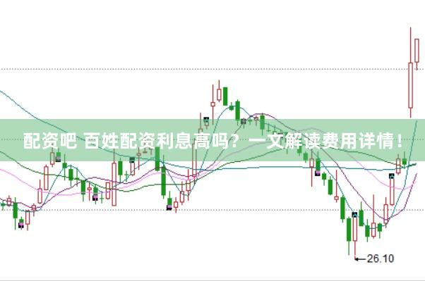 配资吧 百姓配资利息高吗？一文解读费用详情！