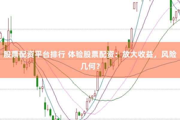 股票配资平台排行 体验股票配资：放大收益，风险几何？