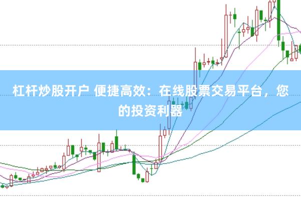 杠杆炒股开户 便捷高效：在线股票交易平台，您的投资利器